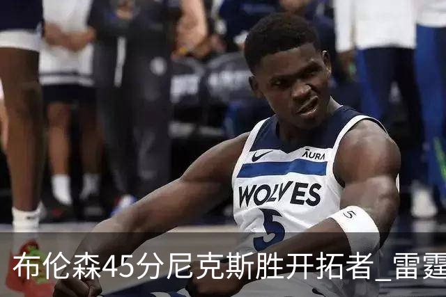 布伦森45分尼克斯胜开拓者 雷霆重回西部第一